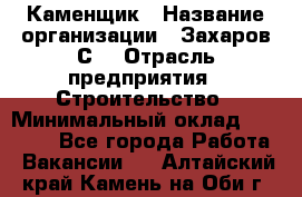 Каменщик › Название организации ­ Захаров С. › Отрасль предприятия ­ Строительство › Минимальный оклад ­ 45 000 - Все города Работа » Вакансии   . Алтайский край,Камень-на-Оби г.